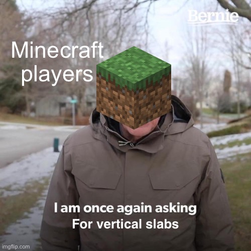 Someone has probably made this before | Minecraft players; For vertical slabs | image tagged in memes,bernie i am once again asking for your support | made w/ Imgflip meme maker