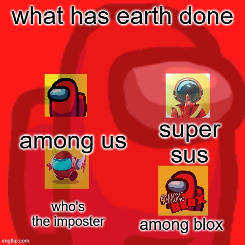 what are you guys doing | what has earth done; among us; super sus; who's the imposter; among blox | image tagged in blank white template | made w/ Imgflip meme maker