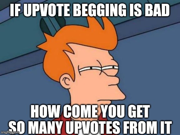 I don't get it | IF UPVOTE BEGGING IS BAD; HOW COME YOU GET SO MANY UPVOTES FROM IT | image tagged in memes,futurama fry,bruh | made w/ Imgflip meme maker