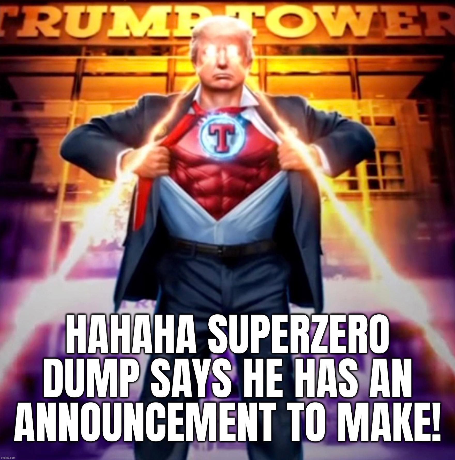 SUPERZERO DUMP | HAHAHA SUPERZERO DUMP SAYS HE HAS AN ANNOUNCEMENT TO MAKE! | image tagged in delusional,malignant narcissist,superbad,superdork,superjail | made w/ Imgflip meme maker