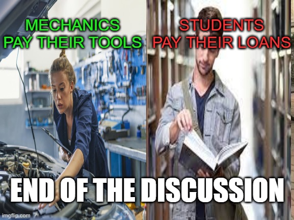 Change my mind | MECHANICS PAY THEIR TOOLS; STUDENTS PAY THEIR LOANS; END OF THE DISCUSSION | image tagged in memes,change my mind,woke | made w/ Imgflip meme maker