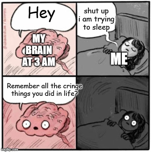 Relatable beyond words | shut up i am trying to sleep; Hey; MY BRAIN AT 3 AM; ME; Remember all the cringe things you did in life? | image tagged in brain before sleep | made w/ Imgflip meme maker