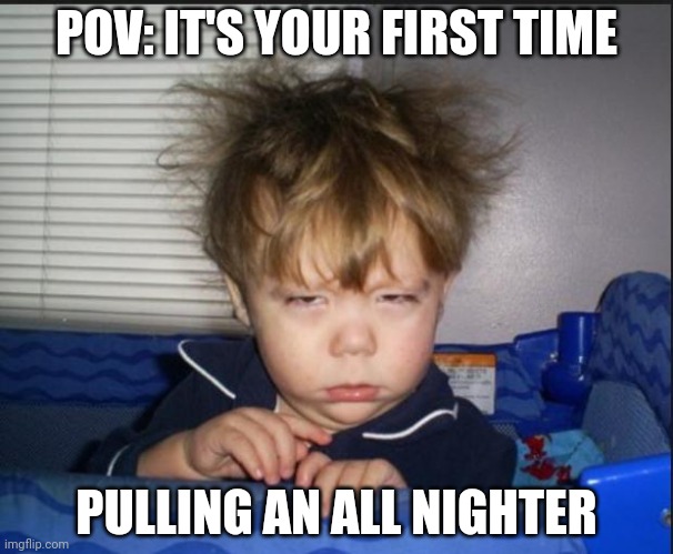 I remember my first time lol | POV: IT'S YOUR FIRST TIME; PULLING AN ALL NIGHTER | image tagged in tired child,up all night,tired,no sleep | made w/ Imgflip meme maker