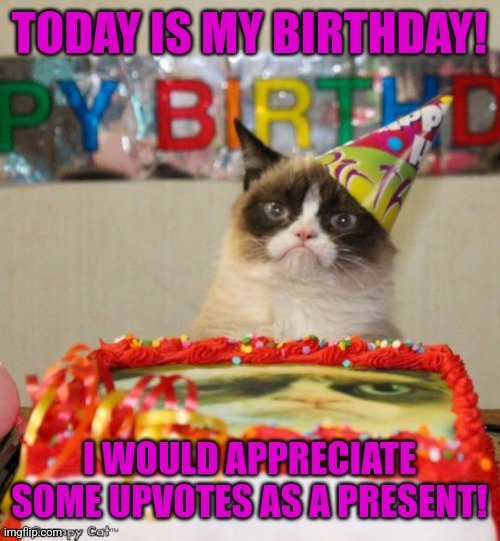 It's my birthday! | TODAY IS MY BIRTHDAY! I WOULD APPRECIATE SOME UPVOTES AS A PRESENT! | image tagged in memes,grumpy cat birthday,grumpy cat,funny | made w/ Imgflip meme maker
