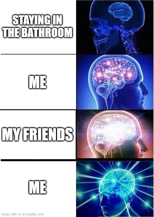 HELP | STAYING IN THE BATHROOM; ME; MY FRIENDS; ME | image tagged in memes,expanding brain | made w/ Imgflip meme maker