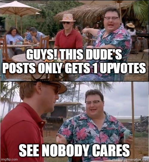 My most successful post has 5 upvotes, and yes, nobody cares. | GUYS! THIS DUDE'S POSTS ONLY GETS 1 UPVOTES; SEE NOBODY CARES | image tagged in see no one cares,funny memes,memes | made w/ Imgflip meme maker