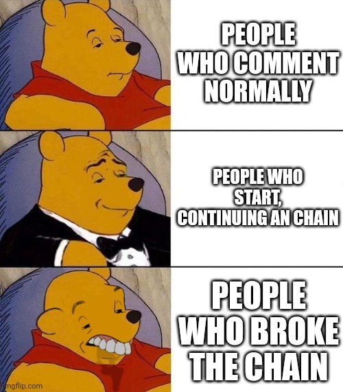 IDK how to explain this | PEOPLE WHO COMMENT NORMALLY; PEOPLE WHO START, CONTINUING AN CHAIN; PEOPLE WHO BROKE THE CHAIN | image tagged in best better blurst,memes | made w/ Imgflip meme maker