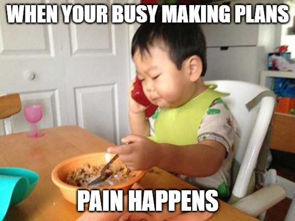 No Bullshit Business Baby Meme | WHEN YOUR BUSY MAKING PLANS; PAIN HAPPENS | image tagged in memes,no bullshit business baby | made w/ Imgflip meme maker