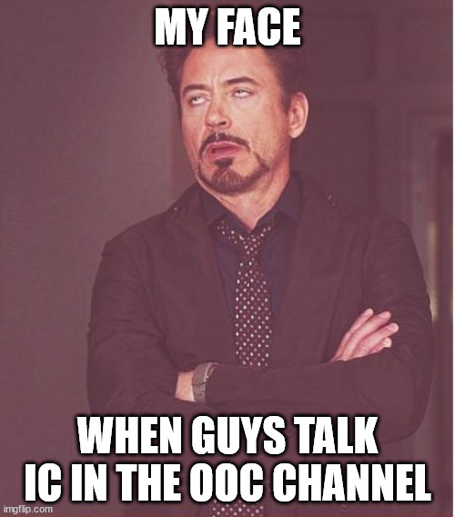 ic and ooc | MY FACE; WHEN GUYS TALK IC IN THE OOC CHANNEL | image tagged in memes,face you make robert downey jr | made w/ Imgflip meme maker