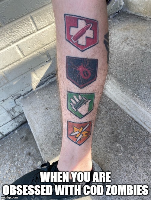 what a nice tattoo | WHEN YOU ARE OBSESSED WITH COD ZOMBIES | image tagged in cod | made w/ Imgflip meme maker