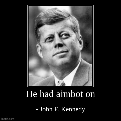 He had aimbot on - John F. Kennedy | image tagged in demotivationals,history memes,funny | made w/ Imgflip demotivational maker