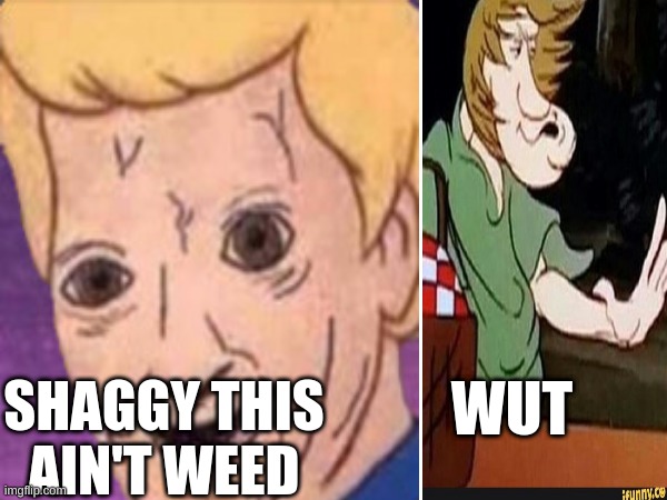 uh oh | SHAGGY THIS AIN'T WEED; WUT | image tagged in unsee juice | made w/ Imgflip meme maker