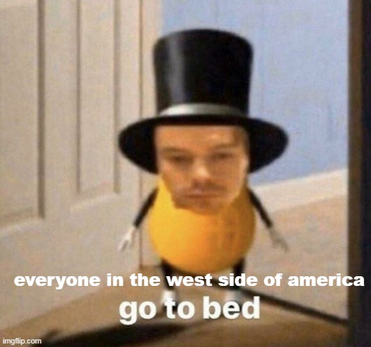 go to bed | everyone in the west side of america | image tagged in go to bed | made w/ Imgflip meme maker