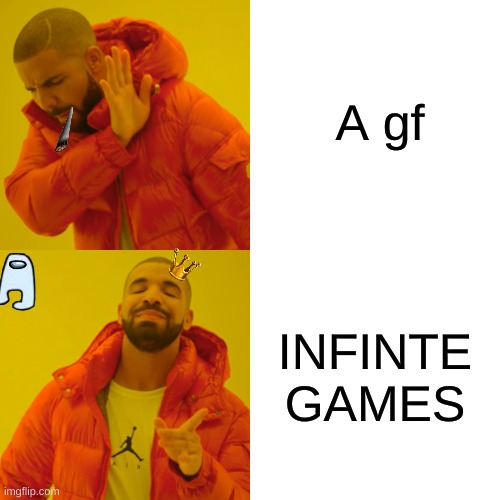 Drake Hotline Bling | A gf; INFINTE GAMES | image tagged in memes,drake hotline bling | made w/ Imgflip meme maker