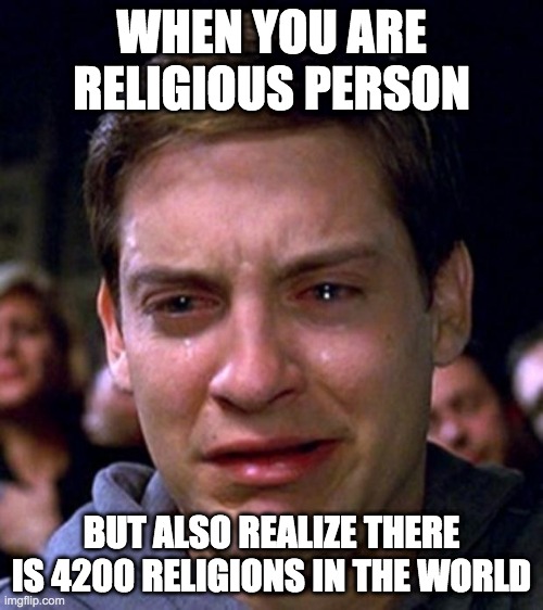 crying peter parker | WHEN YOU ARE RELIGIOUS PERSON; BUT ALSO REALIZE THERE IS 4200 RELIGIONS IN THE WORLD | image tagged in crying peter parker | made w/ Imgflip meme maker