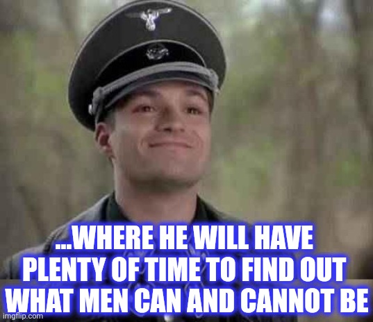 ...WHERE HE WILL HAVE 
PLENTY OF TIME TO FIND OUT 
WHAT MEN CAN AND CANNOT BE | image tagged in grammar nazi | made w/ Imgflip meme maker