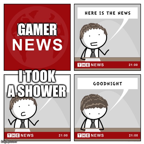 the news | GAMER; I TOOK A SHOWER | image tagged in the news,funny,funny memes,games,video games | made w/ Imgflip meme maker