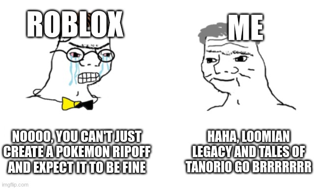 noooo you can't just | ROBLOX; ME; NOOOO, YOU CAN'T JUST CREATE A POKEMON RIPOFF AND EXPECT IT TO BE FINE; HAHA, LOOMIAN LEGACY AND TALES OF TANORIO GO BRRRRRRR | image tagged in noooo you can't just | made w/ Imgflip meme maker