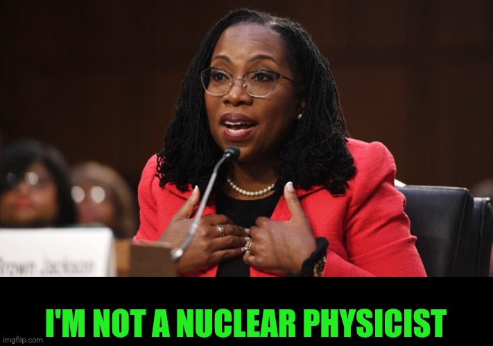 Ketanji Brown Jackson | I'M NOT A NUCLEAR PHYSICIST | image tagged in ketanji brown jackson | made w/ Imgflip meme maker