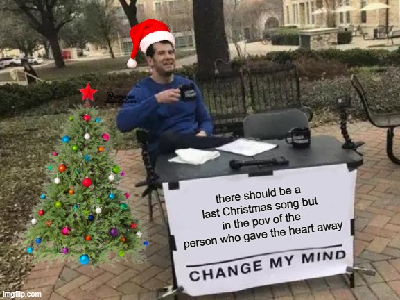 Change My Mind Meme | there should be a last Christmas song but in the pov of the person who gave the heart away | image tagged in memes,change my mind | made w/ Imgflip meme maker