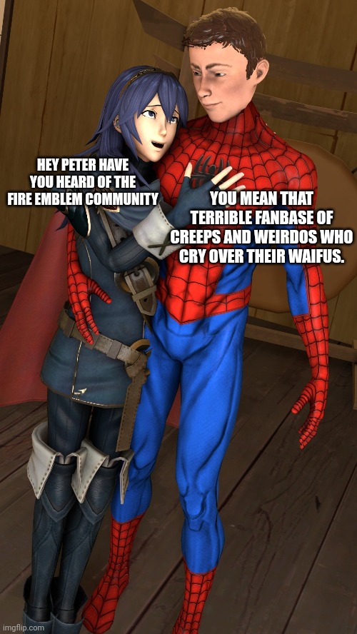 Lucina showing the Fire Emblem community to Spider-man | YOU MEAN THAT TERRIBLE FANBASE OF CREEPS AND WEIRDOS WHO CRY OVER THEIR WAIFUS. HEY PETER HAVE YOU HEARD OF THE FIRE EMBLEM COMMUNITY | image tagged in lucina,spiderman,fire emblem | made w/ Imgflip meme maker