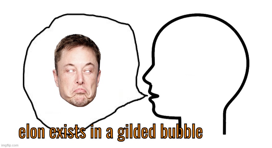 the head speech bubble | elon exists in a gilded bubble | image tagged in the head speech bubble | made w/ Imgflip meme maker