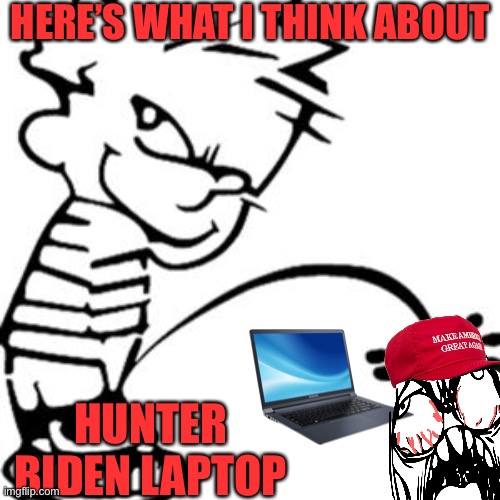 piss on you | HERE’S WHAT I THINK ABOUT; HUNTER BIDEN LAPTOP | image tagged in piss on you | made w/ Imgflip meme maker