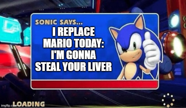 Sonic Says | I REPLACE MARIO TODAY: I'M GONNA STEAL YOUR LIVER | image tagged in sonic says | made w/ Imgflip meme maker