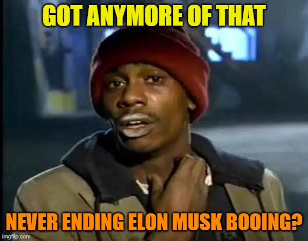 gilded billionaire outside his bubble | GOT ANYMORE OF THAT; NEVER ENDING ELON MUSK BOOING? | image tagged in memes,political meme,trump,maga,elon musk | made w/ Imgflip meme maker