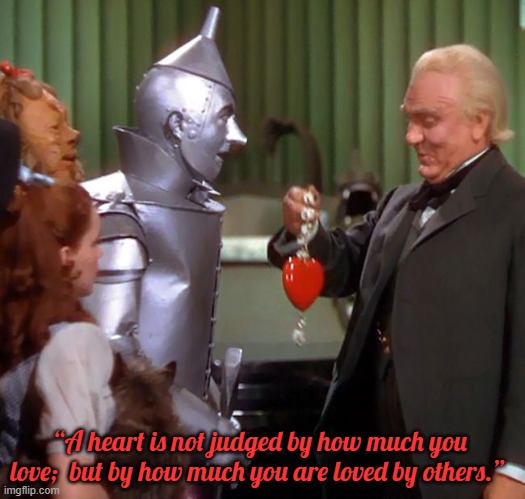 How a Heart is Judged | “A heart is not judged by how much you love;  but by how much you are loved by others.” | image tagged in wizard of oz,memes,words of wisdom,wizard of oz gives heart | made w/ Imgflip meme maker