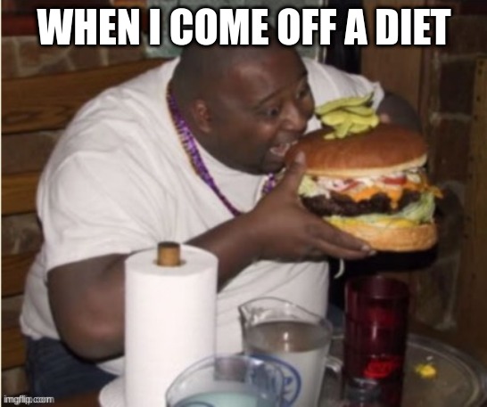 WHEN I COME OFF A DIET | image tagged in sheesh | made w/ Imgflip meme maker