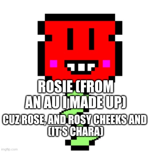 ROSIE (FROM AN AU I MADE UP); CUZ ROSE, AND ROSY CHEEKS AND 
(IT'S CHARA) | made w/ Imgflip meme maker