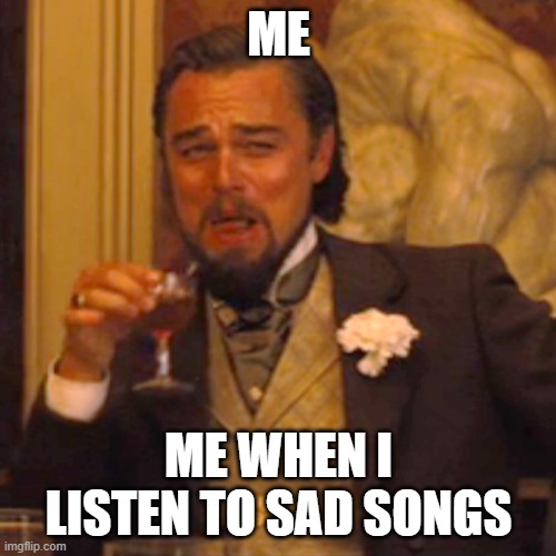 Laughing Leo Meme | ME; ME WHEN I LISTEN TO SAD SONGS | image tagged in memes,laughing leo | made w/ Imgflip meme maker