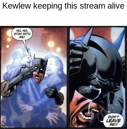 Batman don't leave me | Kewlew keeping this stream alive | image tagged in batman don't leave me | made w/ Imgflip meme maker