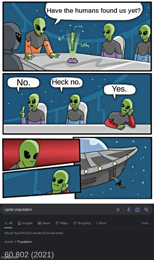 we found the aliens | Have the humans found us yet? Heck no. No. Yes. | image tagged in memes,alien meeting suggestion | made w/ Imgflip meme maker