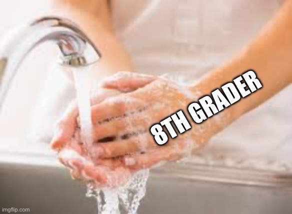 Hand washing | 8TH GRADER | image tagged in hand washing | made w/ Imgflip meme maker