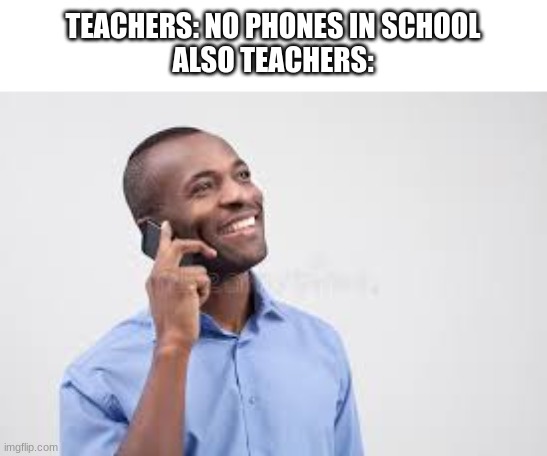 guy calling | TEACHERS: NO PHONES IN SCHOOL
ALSO TEACHERS: | image tagged in guy calling | made w/ Imgflip meme maker