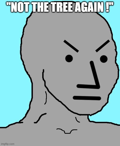 NPC meme angry | "NOT THE TREE AGAIN !" | image tagged in npc meme angry | made w/ Imgflip meme maker