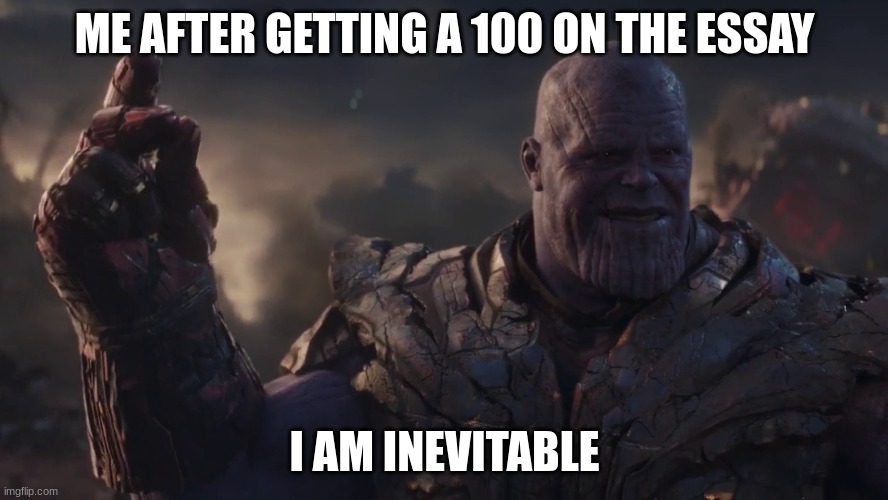 Essay | ME AFTER GETTING A 100 ON THE ESSAY; I AM INEVITABLE | image tagged in i am inevitable | made w/ Imgflip meme maker