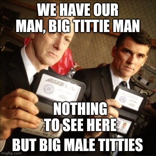 FBI | WE HAVE OUR MAN, BIG TITTIE MAN NOTHING TO SEE HERE BUT BIG MALE TITTIES | image tagged in fbi | made w/ Imgflip meme maker