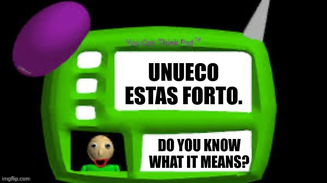 You can think pad | UNUECO ESTAS FORTO. DO YOU KNOW WHAT IT MEANS? | image tagged in memes,guess,text | made w/ Imgflip meme maker