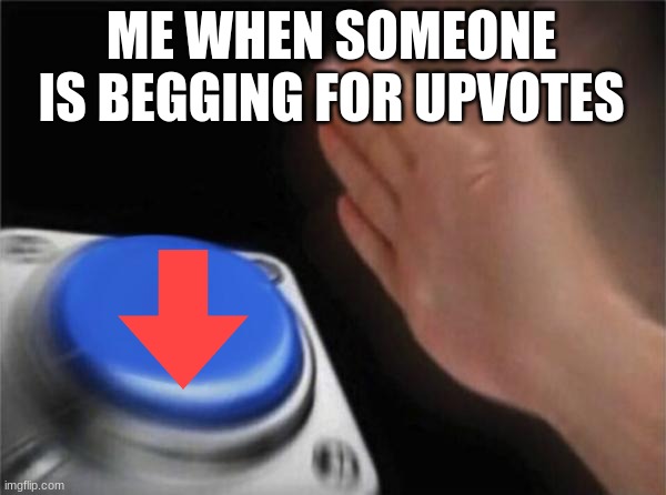 me | ME WHEN SOMEONE IS BEGGING FOR UPVOTES | image tagged in memes,blank nut button | made w/ Imgflip meme maker