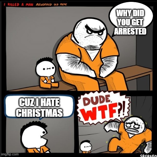 psychopaths are the only people who hate Christmas | WHY DID YOU GET ARRESTED; CUZ I HATE CHRISTMAS | image tagged in srgrafo dude wtf | made w/ Imgflip meme maker