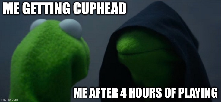 Evil Kermit | ME GETTING CUPHEAD; ME AFTER 4 HOURS OF PLAYING | image tagged in memes,evil kermit | made w/ Imgflip meme maker