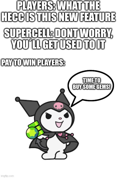 By Seeing This you will understand the Starr Road WAY BETTER than before |  PLAYERS: WHAT THE HECC IS THIS NEW FEATURE; SUPERCELL: DONT WORRY, YOU´LL GET USED TO IT; PAY TO WIN PLAYERS:; TIME TO BUY SOME GEMS! | image tagged in new feature,feature,brawl stars,hello kitty,pay to win | made w/ Imgflip meme maker