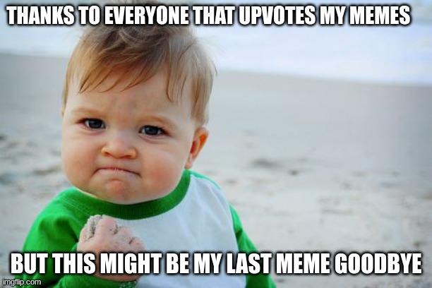 bye | THANKS TO EVERYONE THAT UPVOTES MY MEMES; BUT THIS MIGHT BE MY LAST MEME GOODBYE | image tagged in memes,success kid original | made w/ Imgflip meme maker