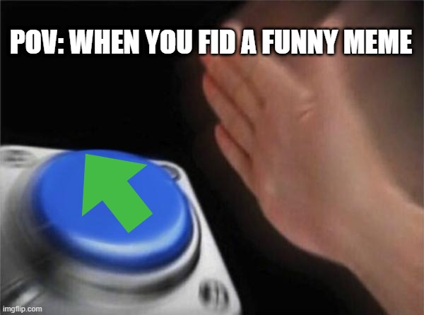 Relatable | POV: WHEN YOU FID A FUNNY MEME | image tagged in memes,blank upvote button | made w/ Imgflip meme maker