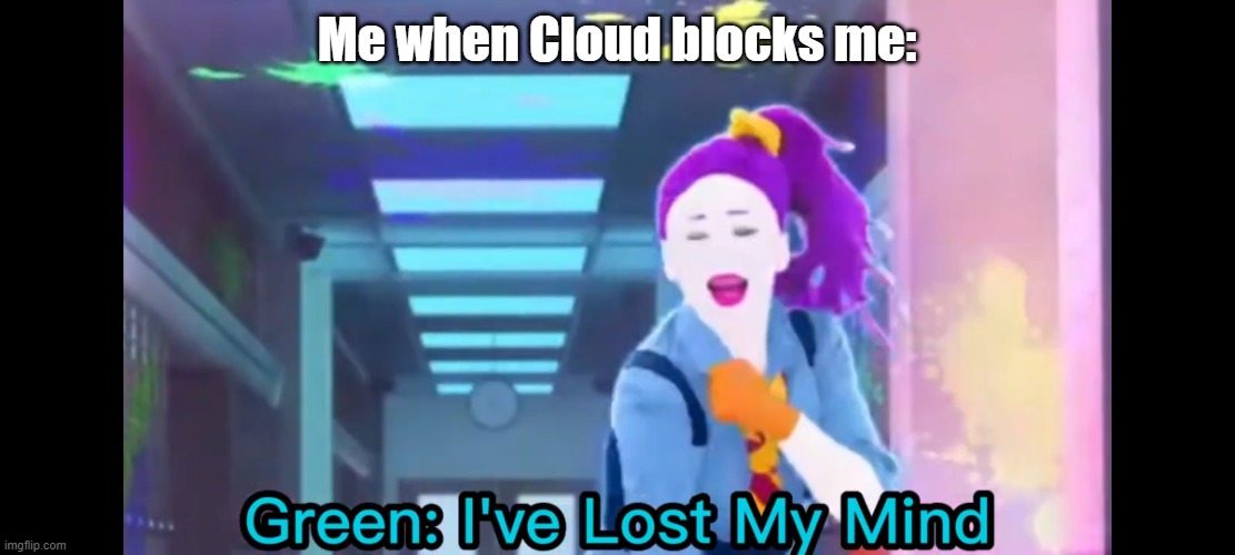 Green: I've Lost My Mind | Me when Cloud blocks me: | image tagged in green i've lost my mind | made w/ Imgflip meme maker