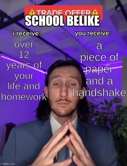 Trade Offer | SCHOOL BELIKE; over 12 years of your life and homework; a piece of paper and a handshake | image tagged in trade offer | made w/ Imgflip meme maker