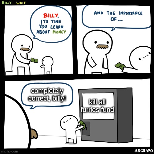 good choice billy! | completely correct, billy! kill all furries fund | image tagged in billy no,anti furry | made w/ Imgflip meme maker